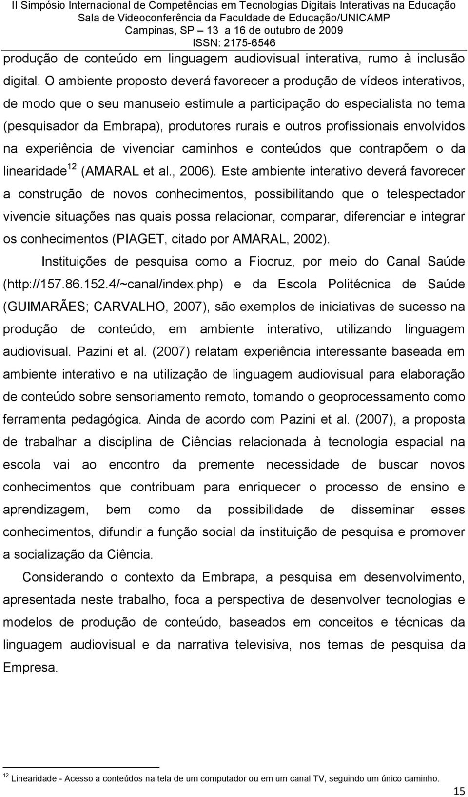 profissionais envolvidos na experiência de vivenciar caminhos e conteúdos que contrapõem o da linearidade 12 (AMARAL et al., 2006).