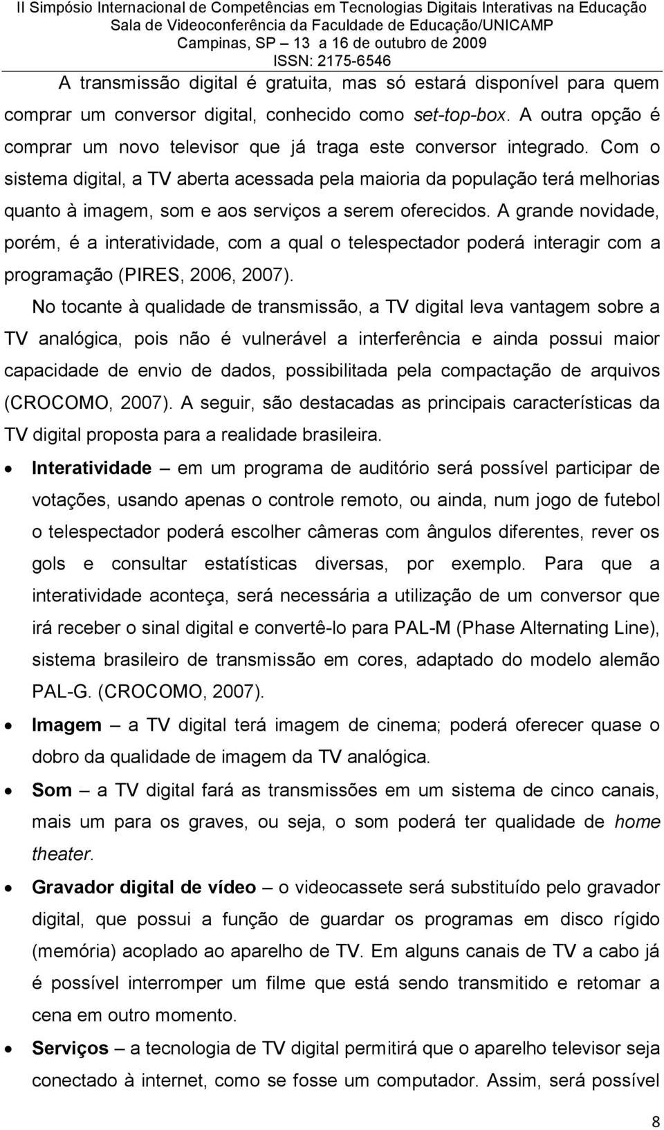 Com o sistema digital, a TV aberta acessada pela maioria da população terá melhorias quanto à imagem, som e aos serviços a serem oferecidos.