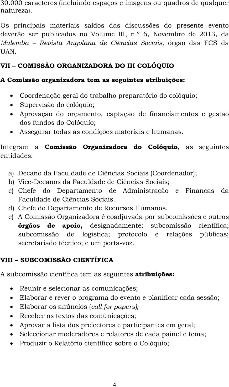 VII COMISSÃO ORGANIZADORA DO III COLÓQUIO A Comissão organizadora tem as seguintes atribuições: Coordenação geral do trabalho preparatório do colóquio; Supervisão do colóquio; Aprovação do orçamento,