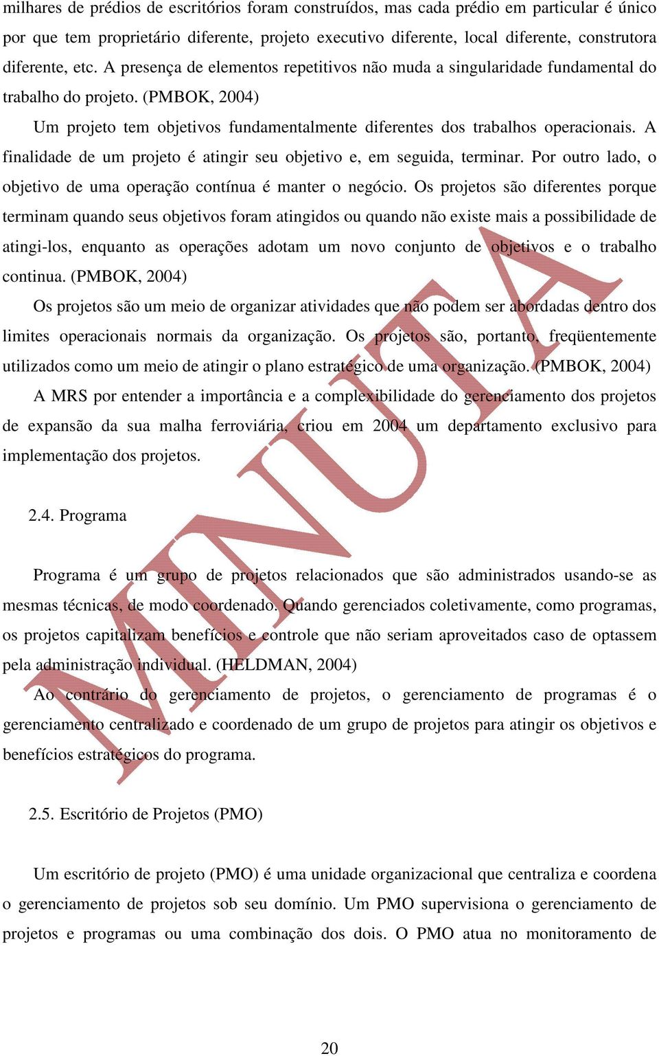 A finalidade de um projeto é atingir seu objetivo e, em seguida, terminar. Por outro lado, o objetivo de uma operação contínua é manter o negócio.