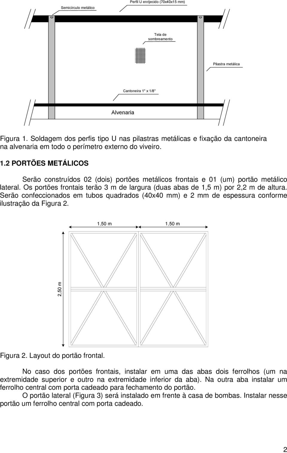 2 PORTÕES METÁLICOS Serão construídos 02 (dois) portões metálicos frontais e 01 (um) portão metálico lateral. Os portões frontais terão 3 m de largura (duas abas de 1,5 m) por 2,2 m de altura.