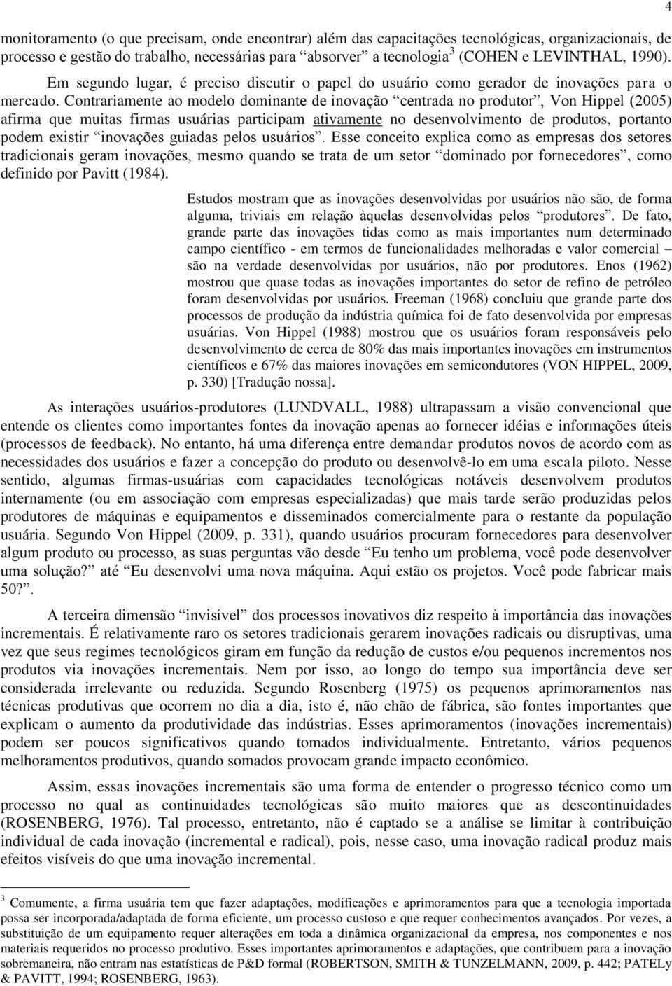 Contrariamente ao modelo dominante de inovação centrada no produtor, Von Hippel (2005) afirma que muitas firmas usuárias participam ativamente no desenvolvimento de produtos, portanto podem existir