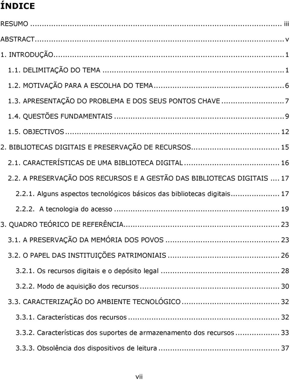 .. 17 2.2.1. Alguns aspectos tecnológicos básicos das bibliotecas digitais... 17 2.2.2. A tecnologia do acesso... 19 3. QUADRO TEÓRICO DE REFERÊNCIA... 23 3.1. A PRESERVAÇÃO DA MEMÓRIA DOS POVOS.