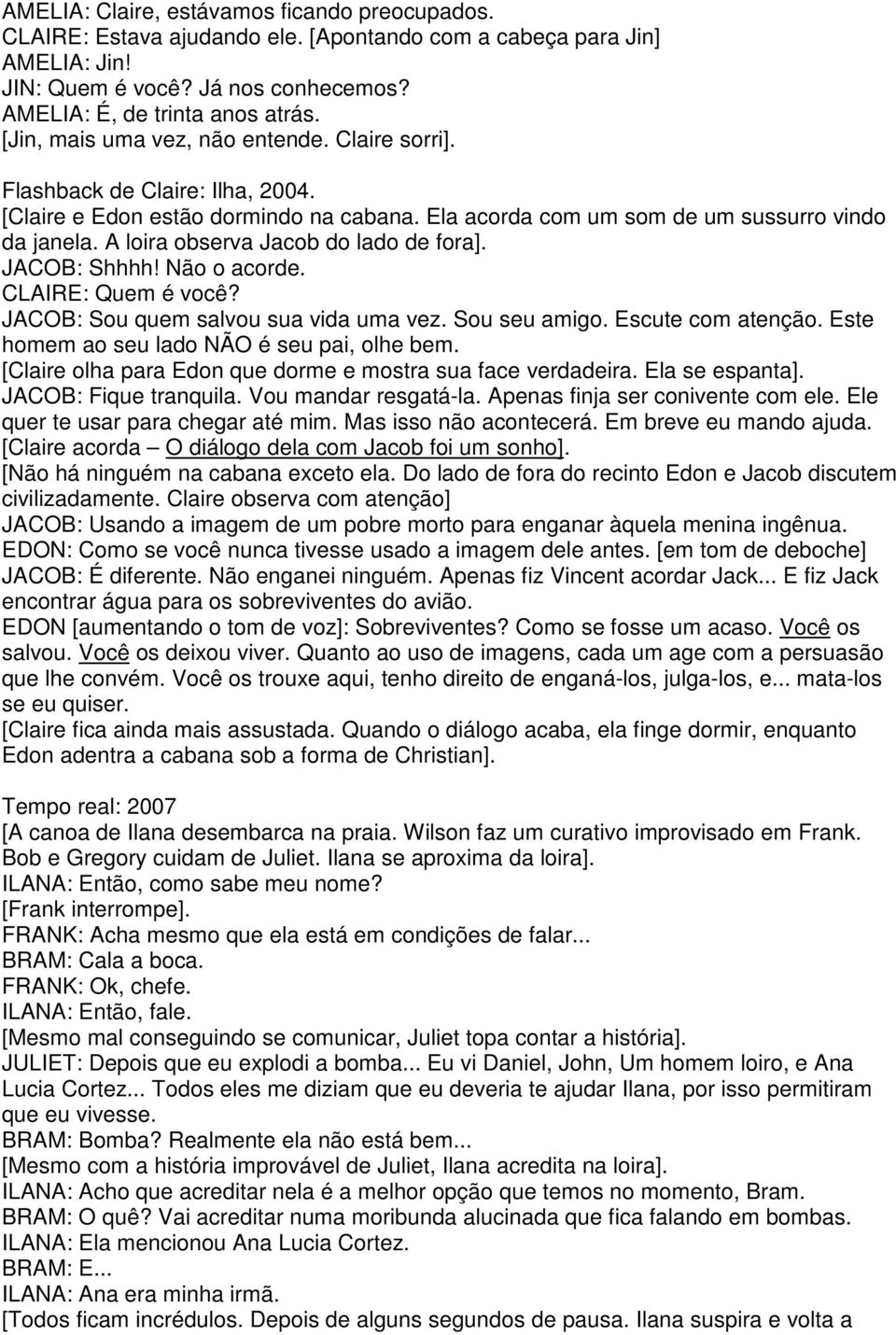 A loira observa Jacob do lado de fora]. JACOB: Shhhh! Não o acorde. CLAIRE: Quem é você? JACOB: Sou quem salvou sua vida uma vez. Sou seu amigo. Escute com atenção.