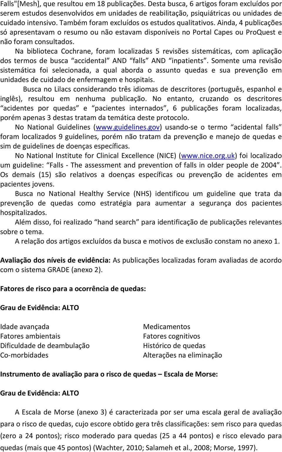 Na biblioteca Cochrane, foram localizadas 5 revisões sistemáticas, com aplicação dos termos de busca accidental AND falls AND inpatients.