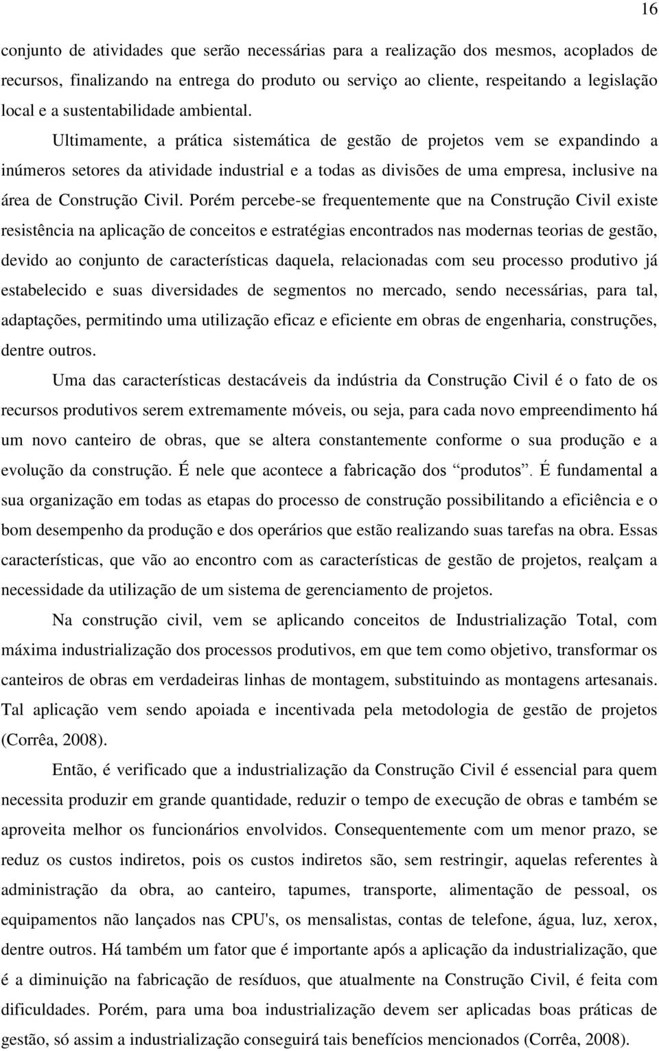 Ultimamente, a prática sistemática de gestão de projetos vem se expandindo a inúmeros setores da atividade industrial e a todas as divisões de uma empresa, inclusive na área de Construção Civil.