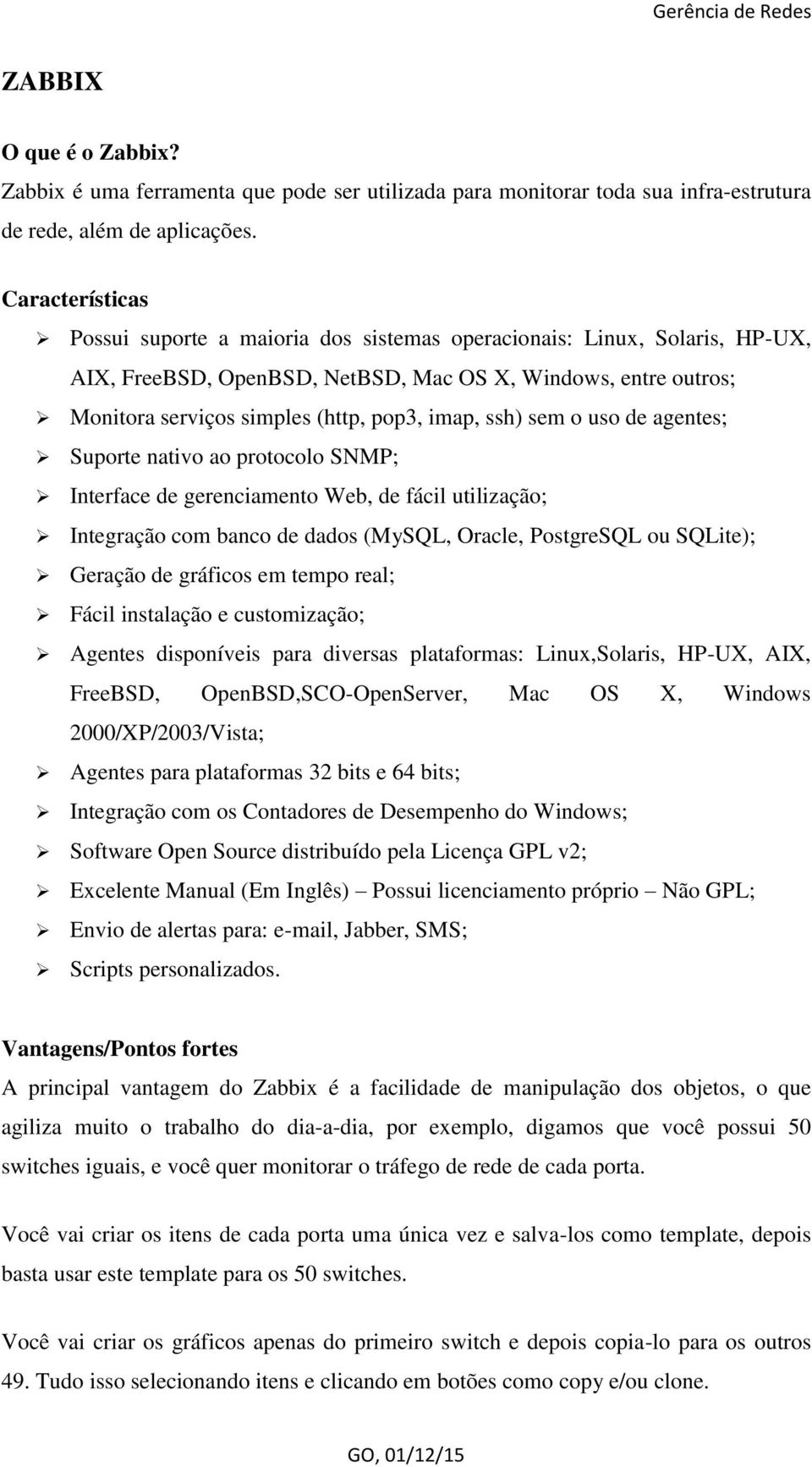 ssh) sem o uso de agentes; Suporte nativo ao protocolo SNMP; Interface de gerenciamento Web, de fácil utilização; Integração com banco de dados (MySQL, Oracle, PostgreSQL ou SQLite); Geração de