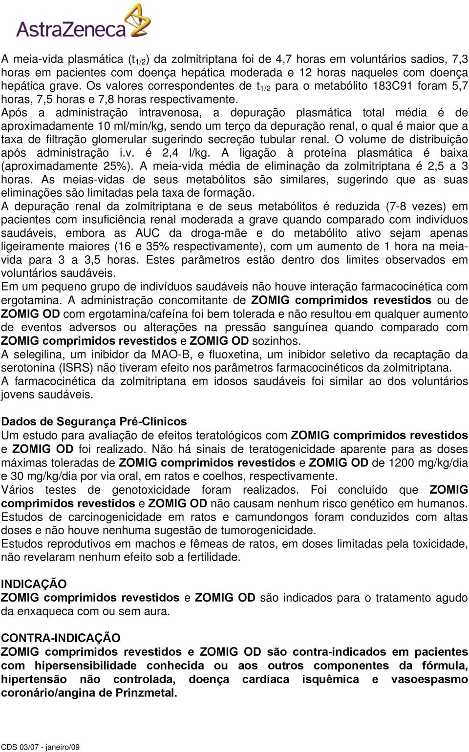 Após a administração intravenosa, a depuração plasmática total média é de aproximadamente 10 ml/min/kg, sendo um terço da depuração renal, o qual é maior que a taxa de filtração glomerular sugerindo