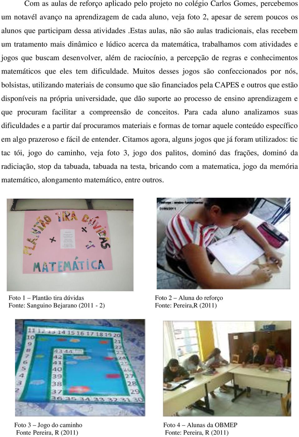 estas aulas, não são aulas tradicionais, elas recebem um tratamento mais dinâmico e lúdico acerca da matemática, trabalhamos com atividades e jogos que buscam desenvolver, além de raciocínio, a