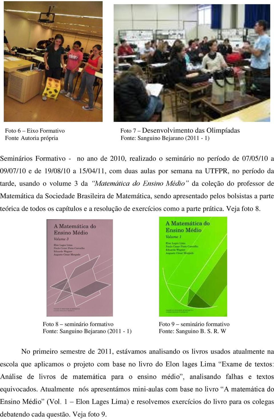 Brasileira de Matemática, sendo apresentado pelos bolsistas a parte teórica de todos os capítulos e a resolução de exercícios como a parte prática. Veja foto 8.