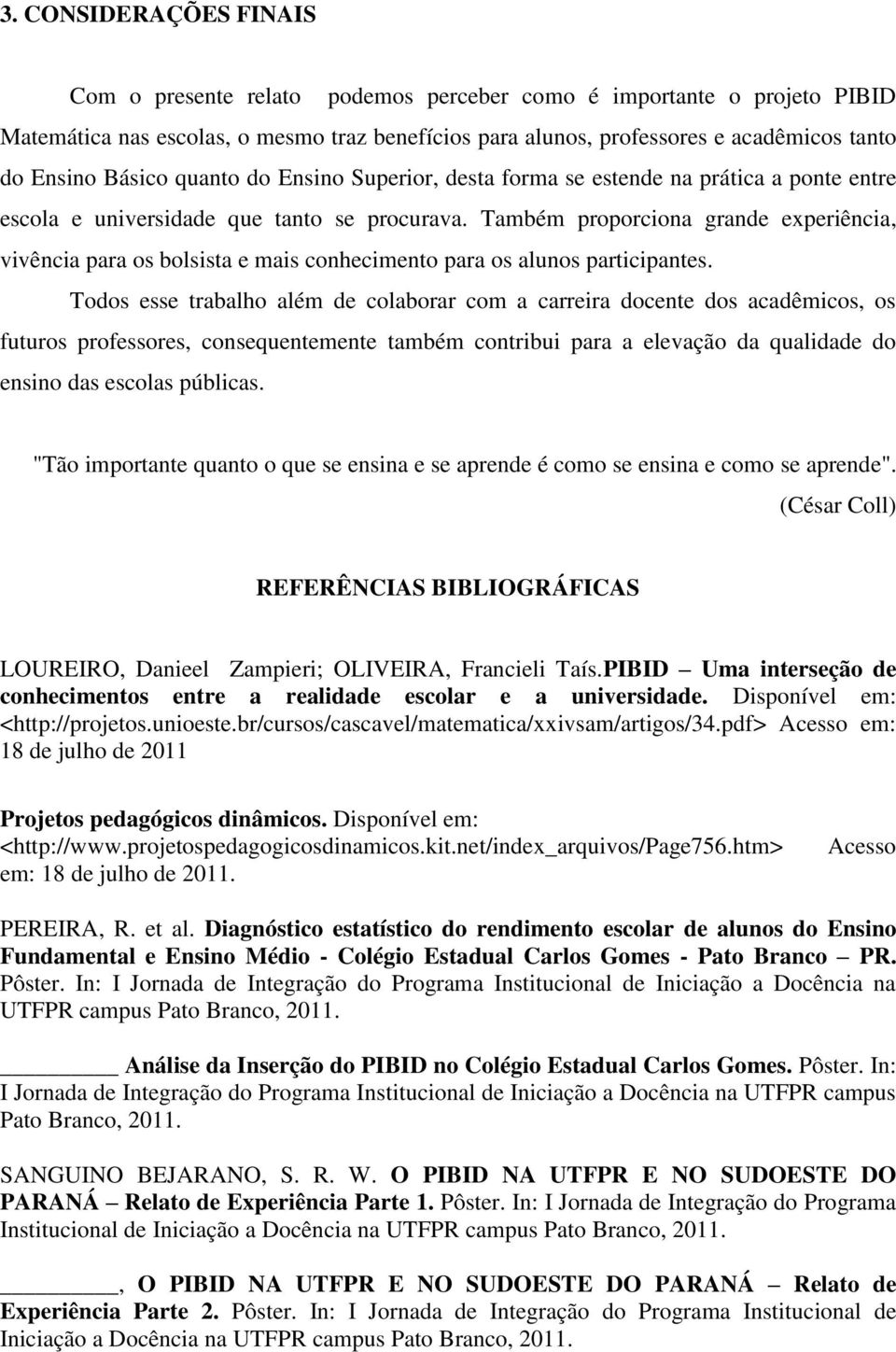 Também proporciona grande experiência, vivência para os bolsista e mais conhecimento para os alunos participantes.