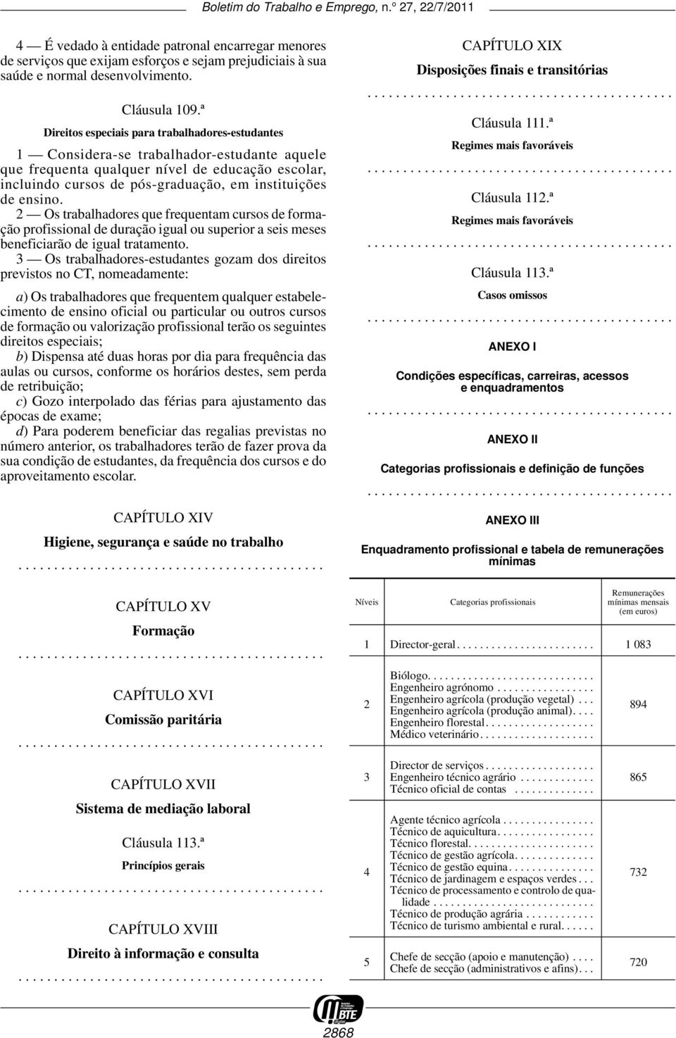 de ensino. 2 Os trabalhadores que frequentam cursos de formação profissional de duração igual ou superior a seis meses beneficiarão de igual tratamento.