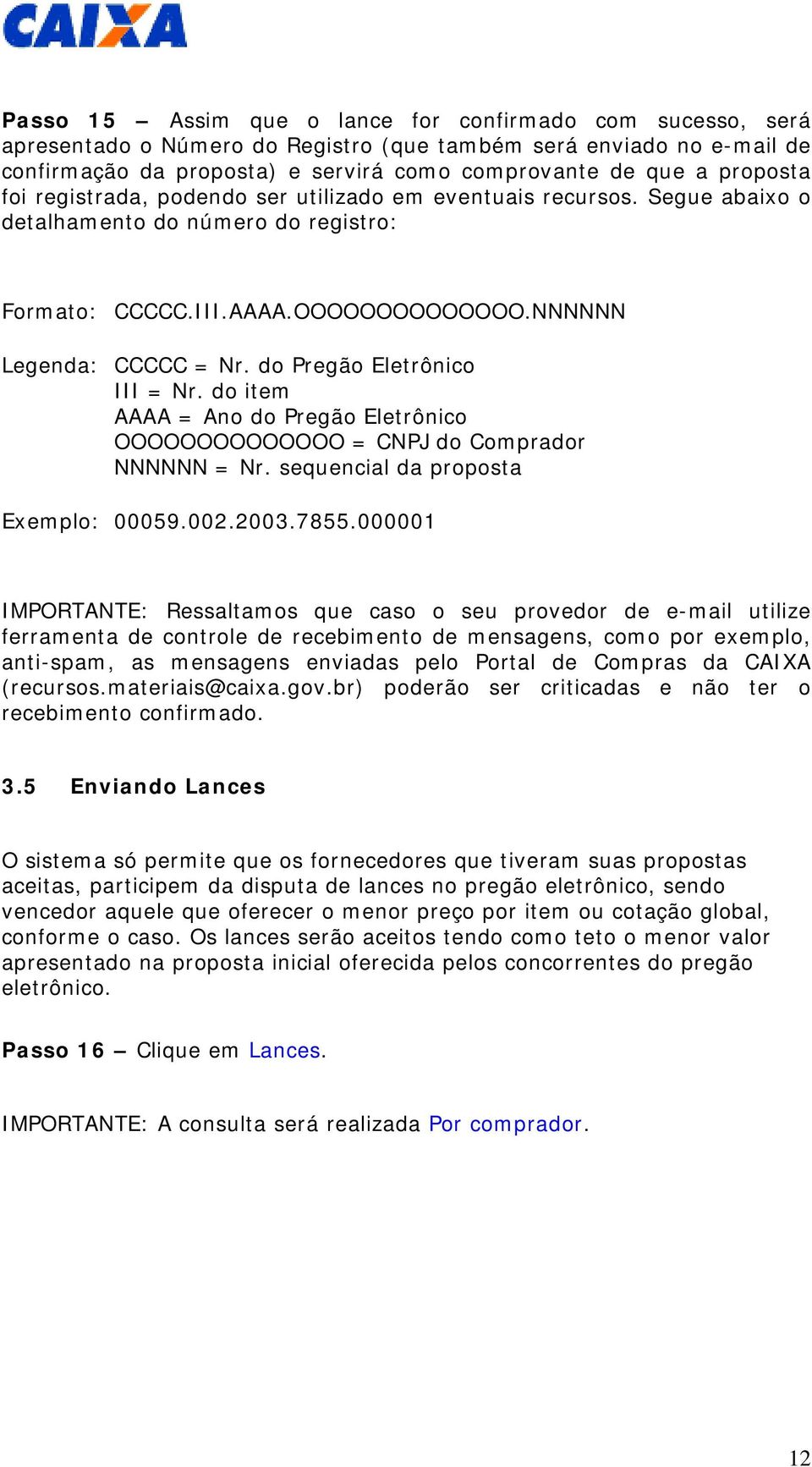 do Pregão Eletrônico III = Nr. do item AAAA = Ano do Pregão Eletrônico OOOOOOOOOOOOOO = CNPJ do Comprador NNNNNN = Nr. sequencial da proposta Exemplo: 00059.002.2003.7855.