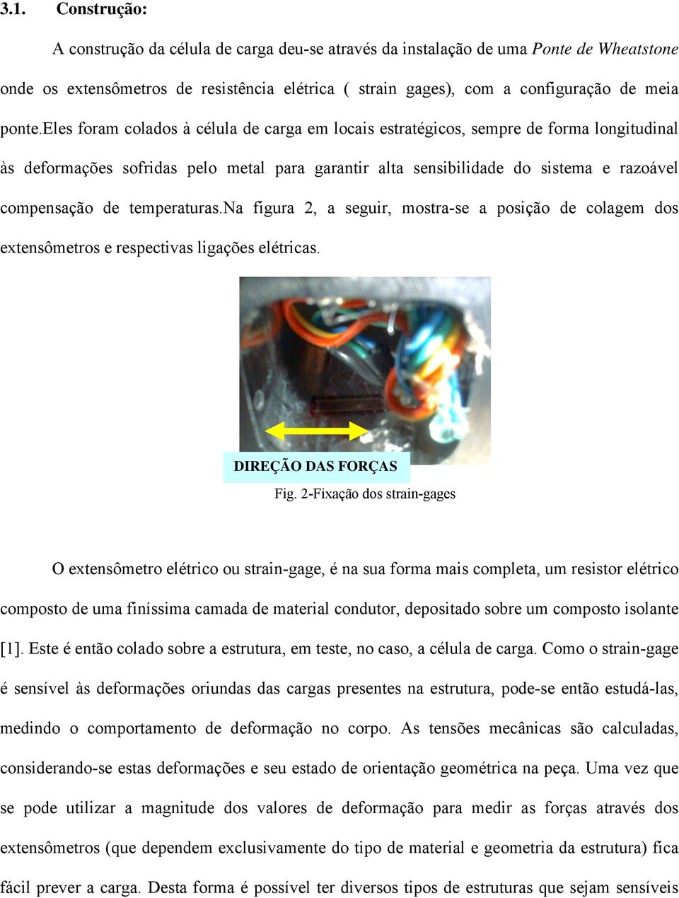 eles foram colados à célula de carga em locais estratégicos, sempre de forma longitudinal às deformações sofridas pelo metal para garantir alta sensibilidade do sistema e razoável compensação de