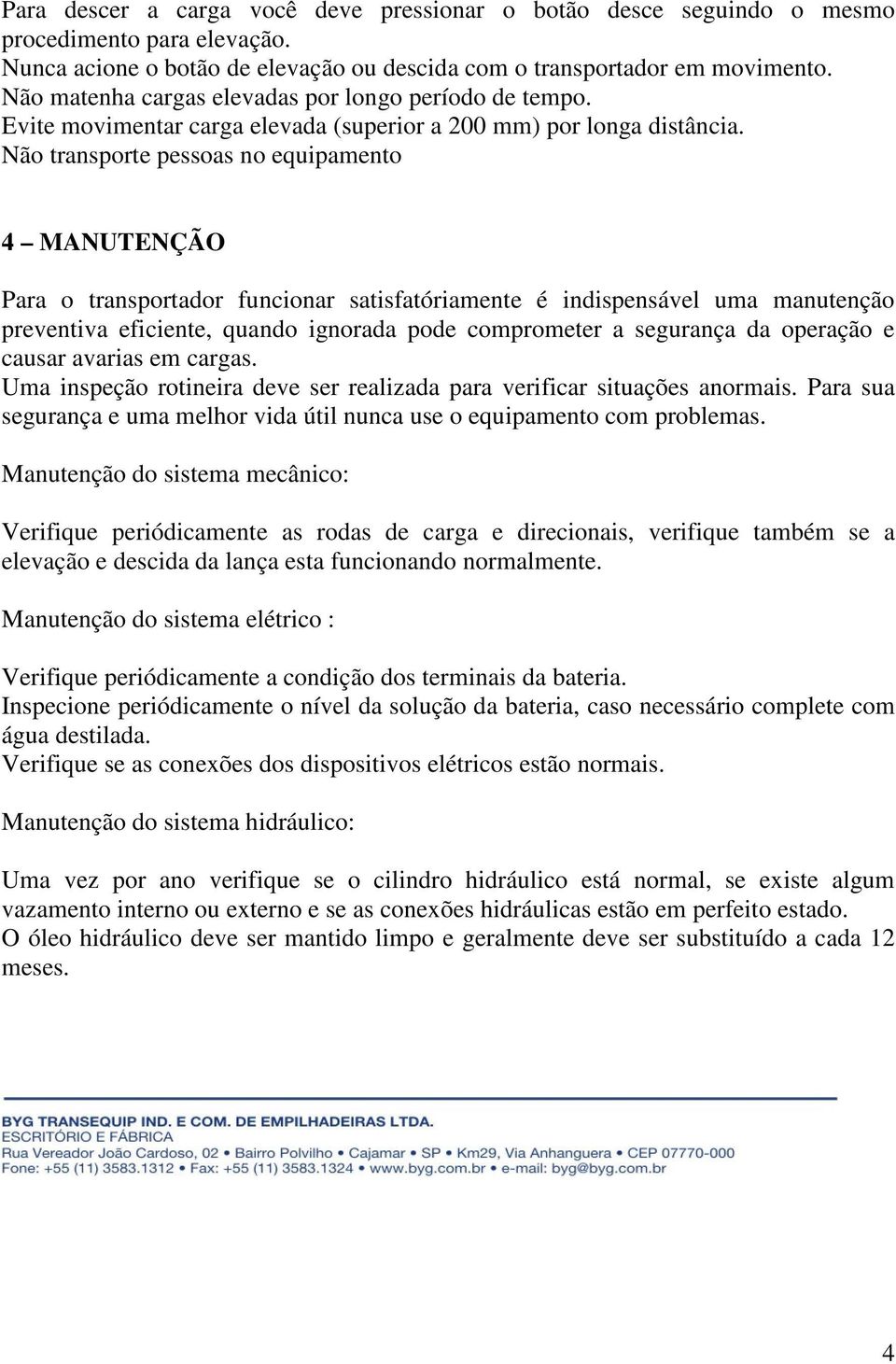 Não transporte pessoas no equipamento 4 MANUTENÇÃO Para o transportador funcionar satisfatóriamente é indispensável uma manutenção preventiva eficiente, quando ignorada pode comprometer a segurança