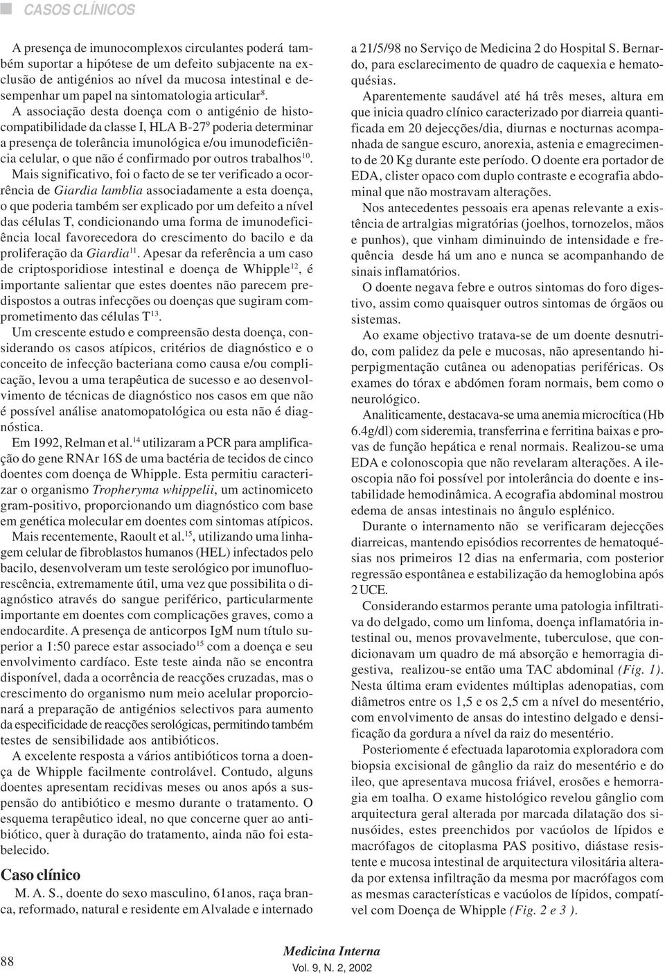 A associação desta doença com o antigénio de histocompatibilidade da classe I, HLA B-27 9 poderia determinar a presença de tolerância imunológica e/ou imunodeficiência celular, o que não é confirmado