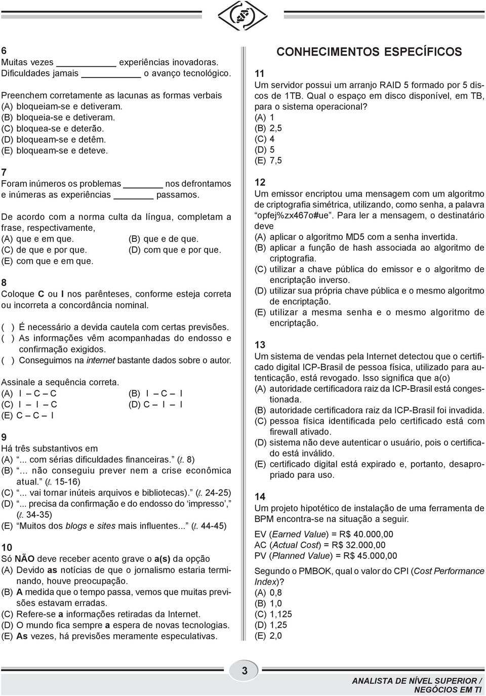 De acordo com a norma culta da língua, completam a frase, respectivamente, (A) que e em que. (B) que e de que. (C) de que e por que. (D) com que e por que. (E) com que e em que.