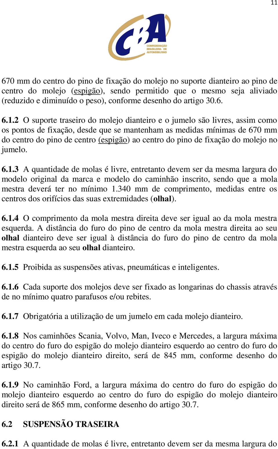 2 O suporte traseiro do molejo dianteiro e o jumelo são livres, assim como os pontos de fixação, desde que se mantenham as medidas mínimas de 670 mm do centro do pino de centro (espigão) ao centro do