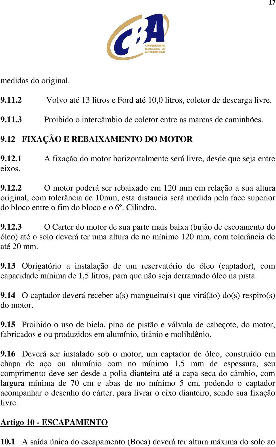 Cilindro. 9.12.3 O Carter do motor de sua parte mais baixa (bujão de escoamento do óleo) até o solo deverá ter uma altura de no mínimo 120 mm, com tolerância de até 20 mm. 9.13 Obrigatório a instalação de um reservatório de óleo (captador), com capacidade mínima de 1,5 litros, para que não seja derramado óleo na pista.