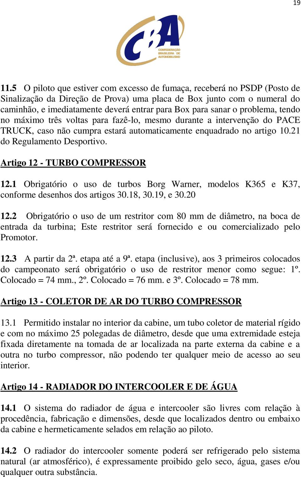 sanar o problema, tendo no máximo três voltas para fazê-lo, mesmo durante a intervenção do PACE TRUCK, caso não cumpra estará automaticamente enquadrado no artigo 10.21 do Regulamento Desportivo.