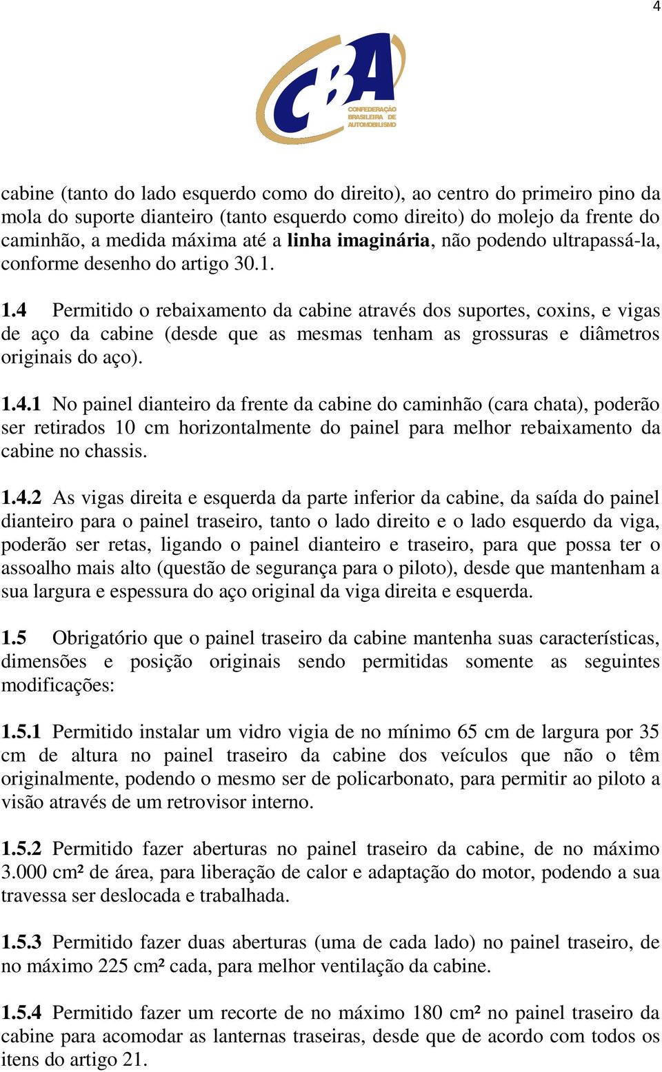 4 Permitido o rebaixamento da cabine através dos suportes, coxins, e vigas de aço da cabine (desde que as mesmas tenham as grossuras e diâmetros originais do aço). 1.4.1 No painel dianteiro da frente da cabine do caminhão (cara chata), poderão ser retirados 10 cm horizontalmente do painel para melhor rebaixamento da cabine no chassis.