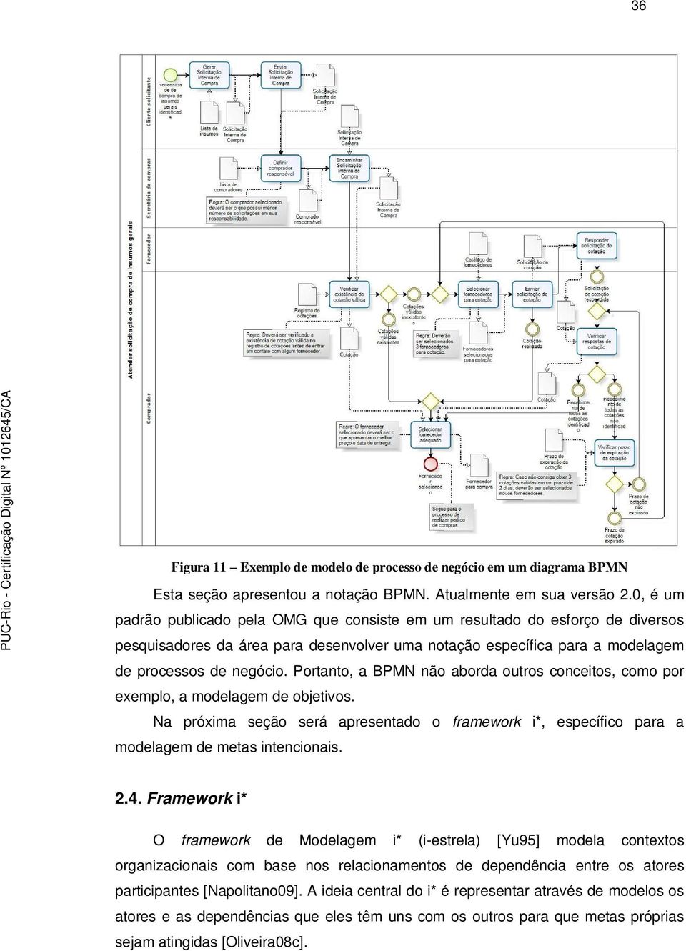 Portanto, a BPMN não aborda outros conceitos, como por exemplo, a modelagem de objetivos. Na próxima seção será apresentado o framework i*, específico para a modelagem de metas intencionais. 2.4.