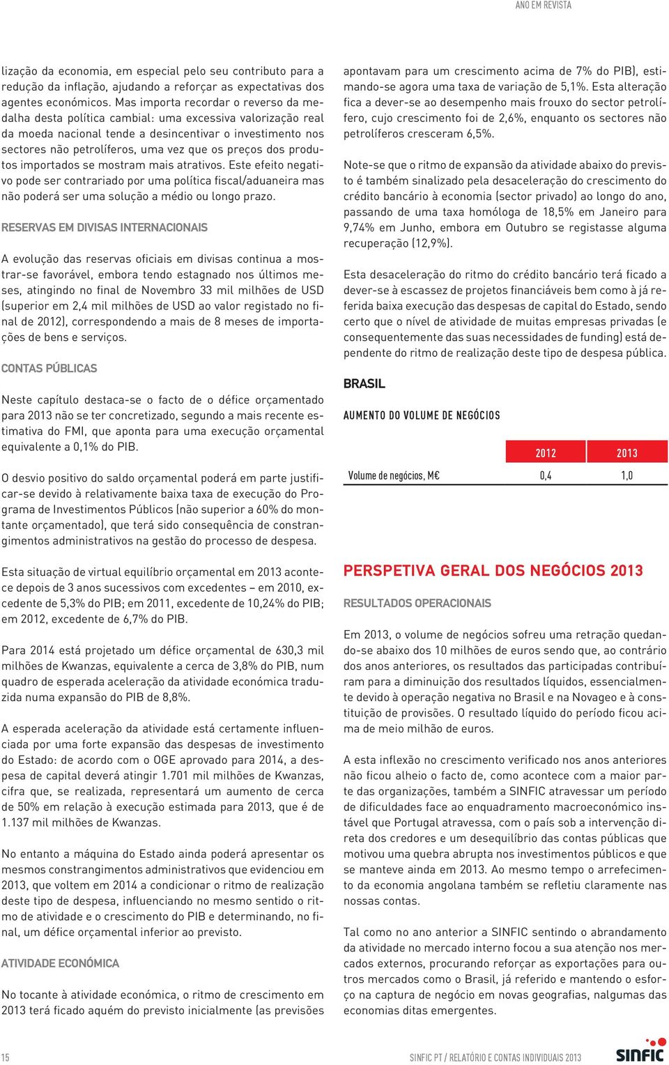 preços dos produtos importados se mostram mais atrativos. Este efeito negativo pode ser contrariado por uma política fiscal/aduaneira mas não poderá ser uma solução a médio ou longo prazo.