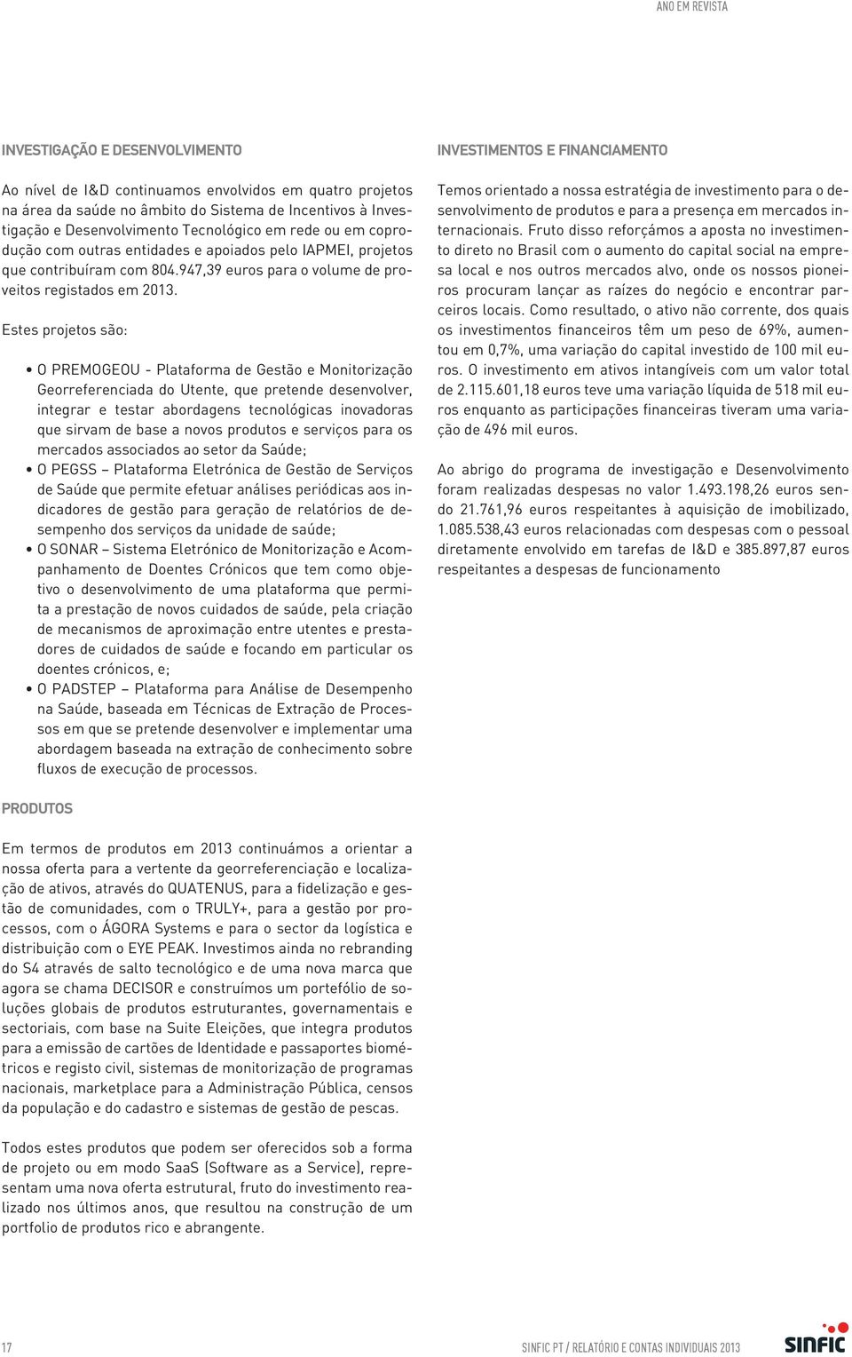 Estes projetos são: O PREMOGEOU - Plataforma de Gestão e Monitorização Georreferenciada do Utente, que pretende desenvolver, integrar e testar abordagens tecnológicas inovadoras que sirvam de base a