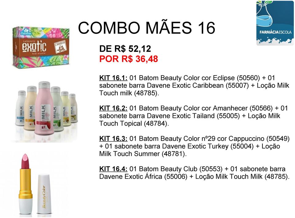 2: 01 Batom Beauty Color cor Amanhecer (50566) + 01 sabonete barra Davene Exotic Tailand (55005) + Loção Milk Touch Topical (48784). KIT 16.