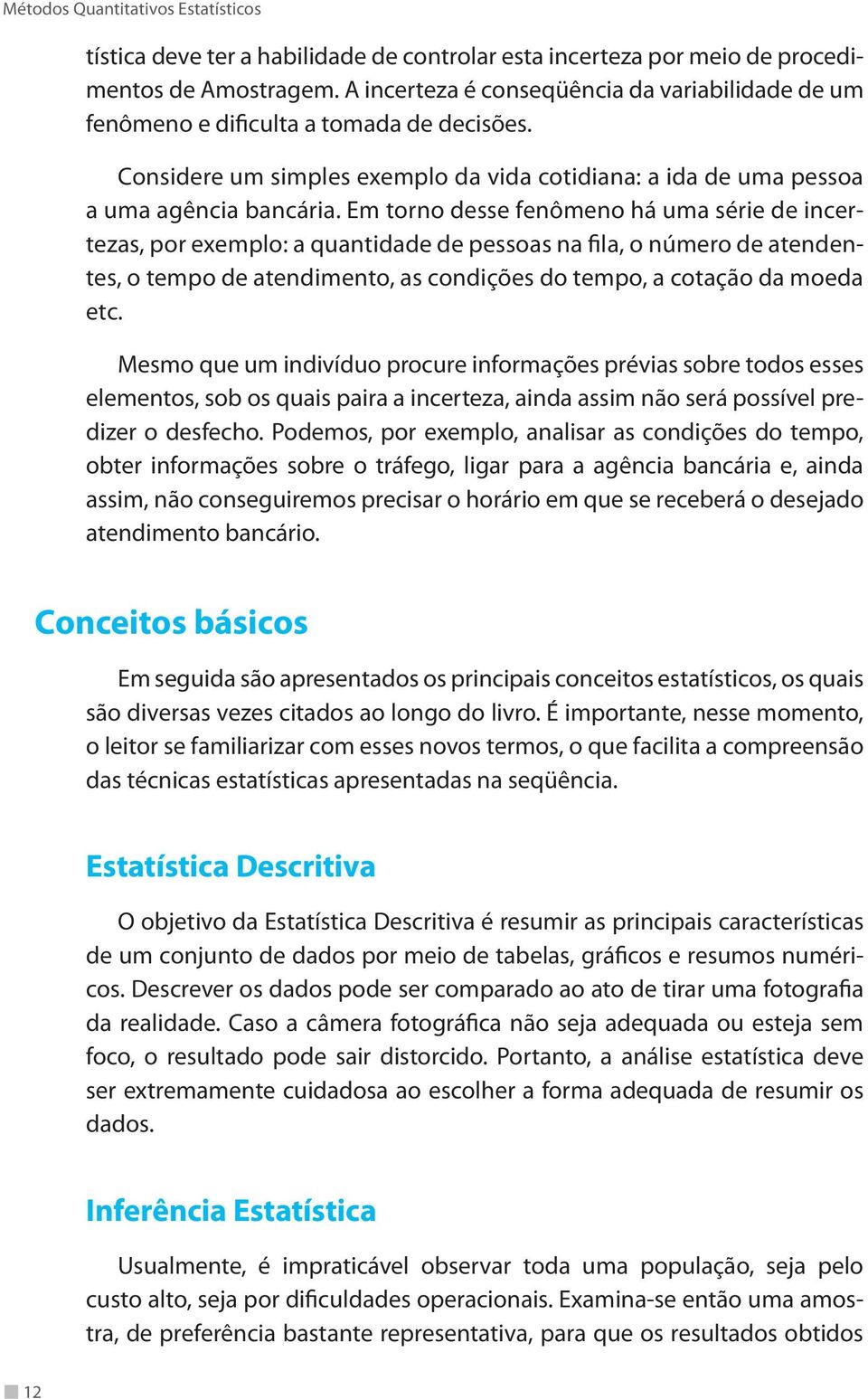 Em torno desse fenômeno há uma série de incertezas, por exemplo: a quantidade de pessoas na fila, o número de atendentes, o tempo de atendimento, as condições do tempo, a cotação da moeda etc.