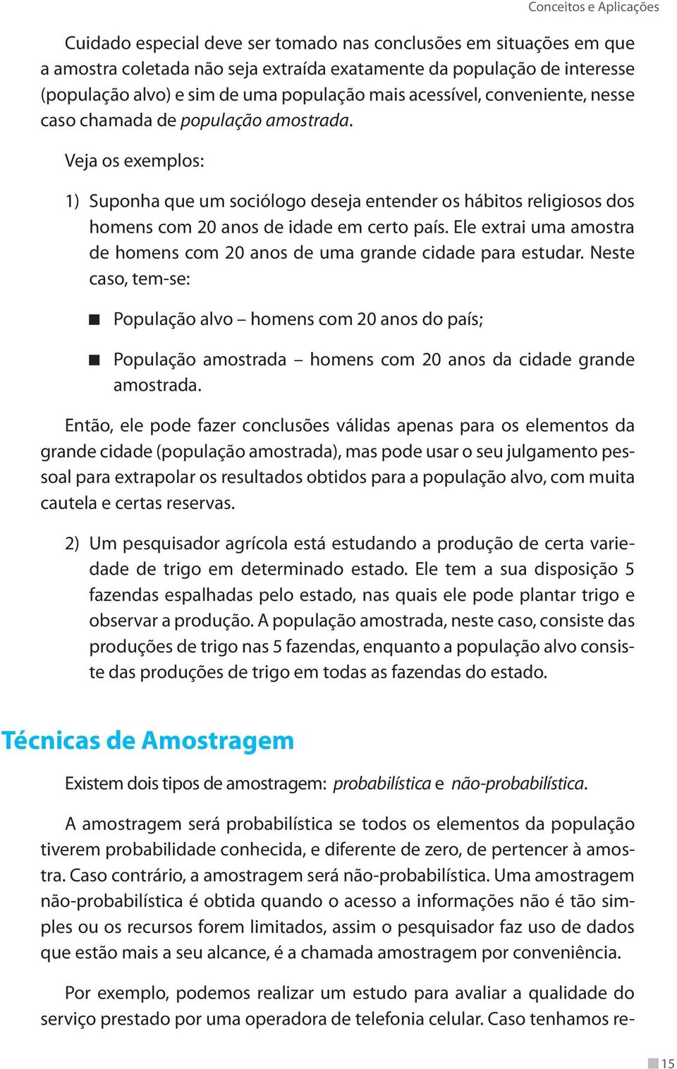 Veja os exemplos: 1) Suponha que um sociólogo deseja entender os hábitos religiosos dos homens com 20 anos de idade em certo país.