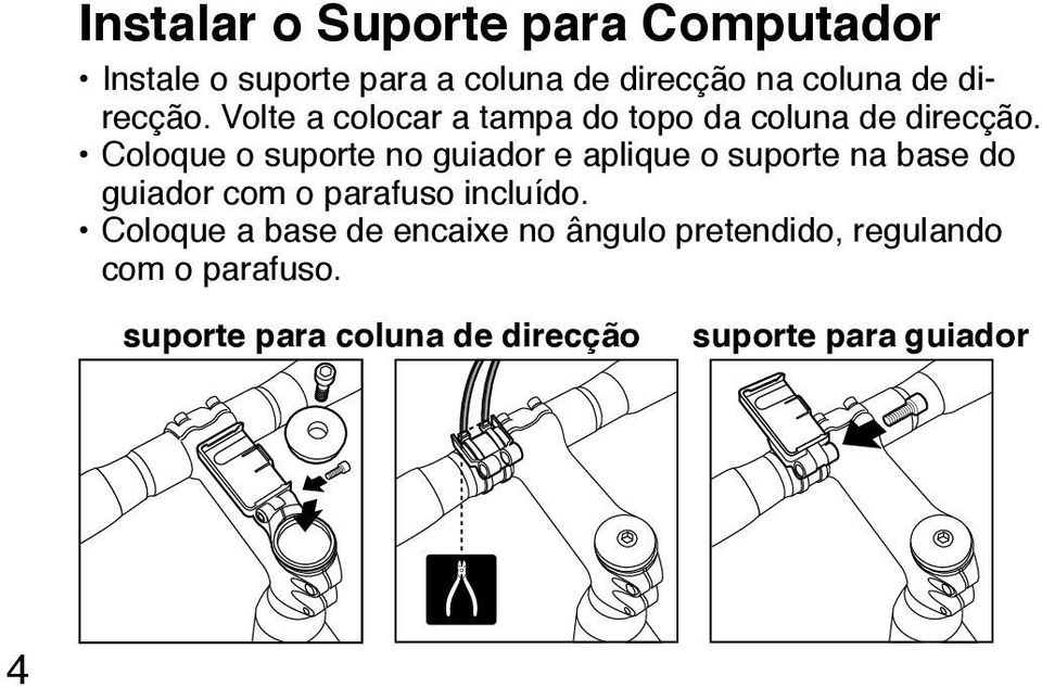 Coloque o suporte no guiador e aplique o suporte na base do guiador com o parafuso incluído.