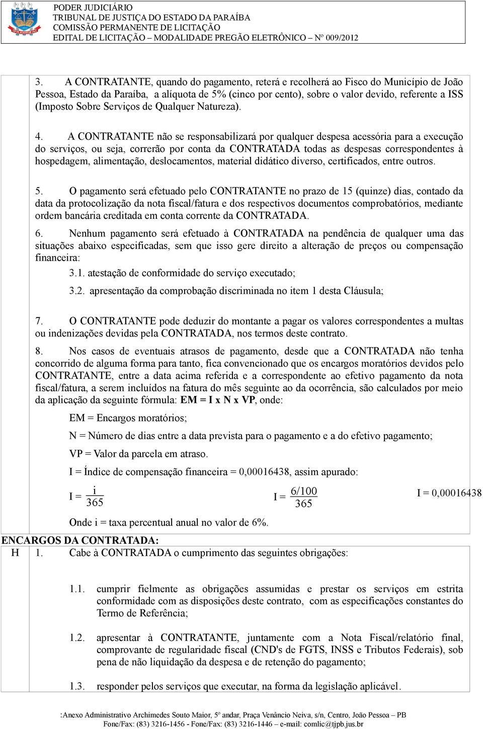 A CONTRATANTE não se responsabilizará por qualquer despesa acessória para a execução do serviços, ou seja, correrão por conta da CONTRATADA todas as despesas correspondentes à hospedagem,