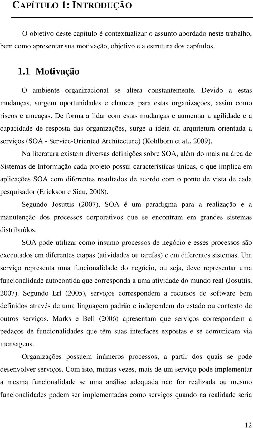 De forma a lidar com estas mudanças e aumentar a agilidade e a capacidade de resposta das organizações, surge a ideia da arquitetura orientada a serviços SOA - Service-Oriented Architecture Kohlborn