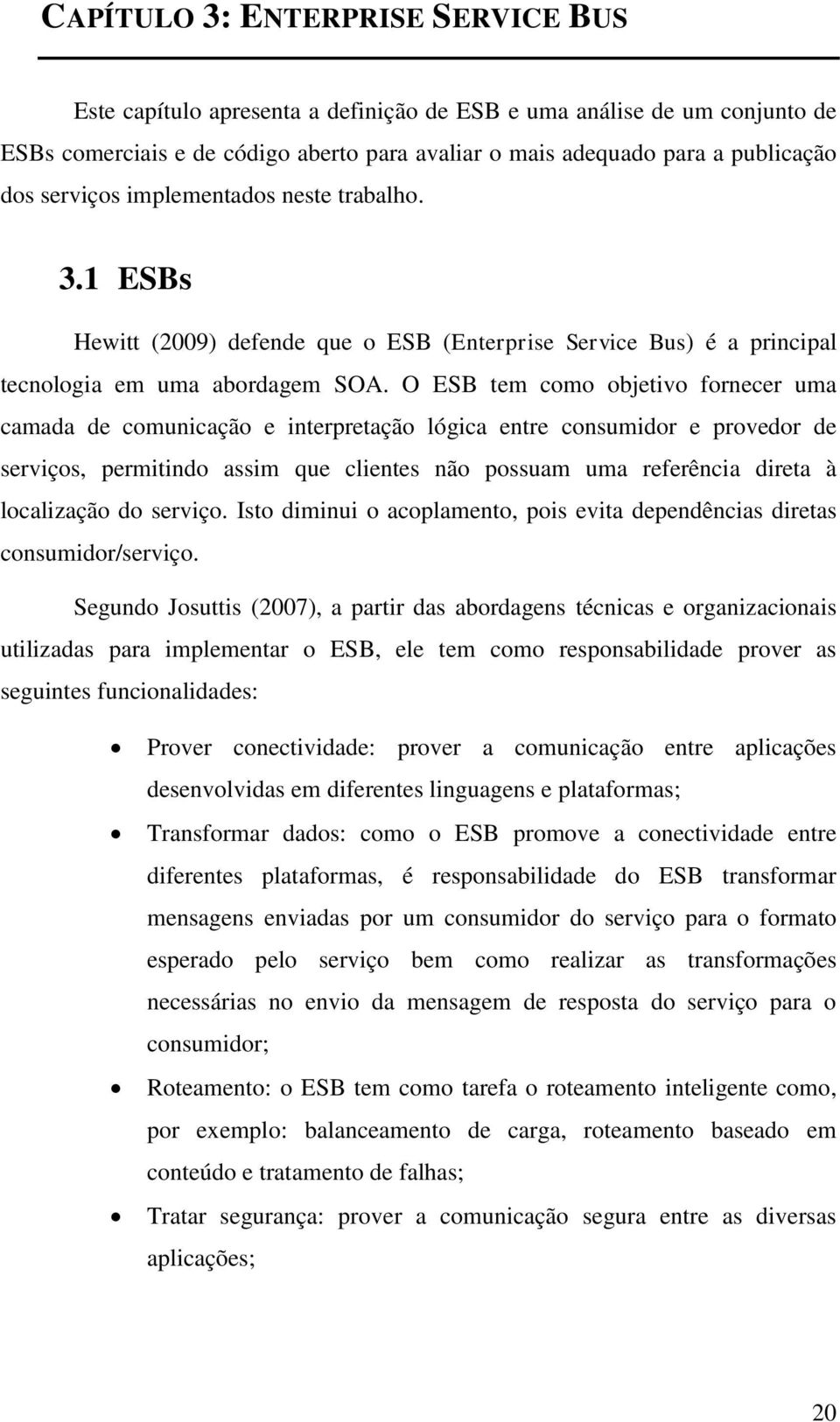 O ESB tem como objetivo fornecer uma camada de comunicação e interpretação lógica entre consumidor e provedor de serviços, permitindo assim que clientes não possuam uma referência direta à