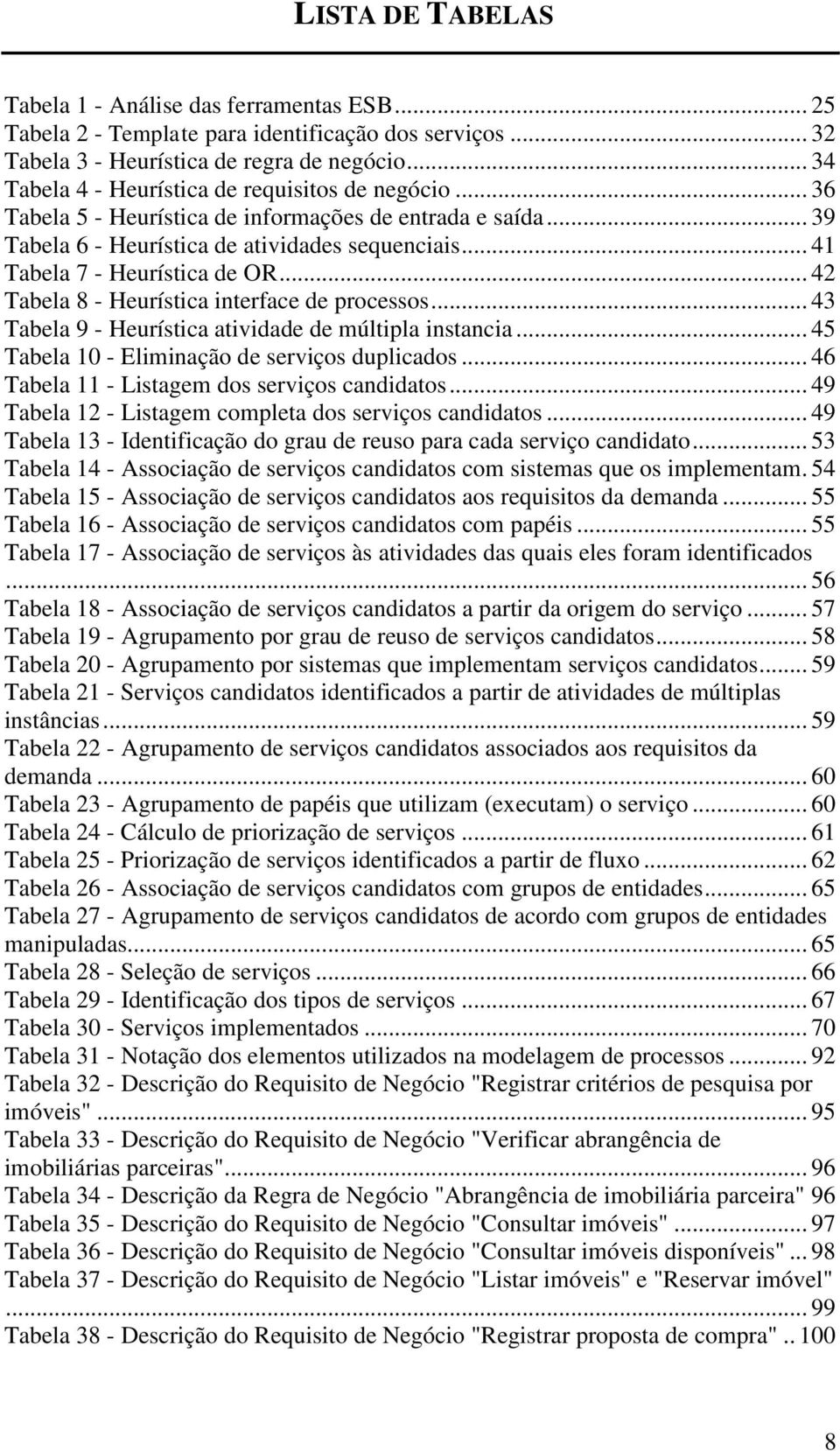 .. 41 Tabela 7 - Heurística de OR... 42 Tabela 8 - Heurística interface de processos... 43 Tabela 9 - Heurística atividade de múltipla instancia... 45 Tabela 10 - Eliminação de serviços duplicados.