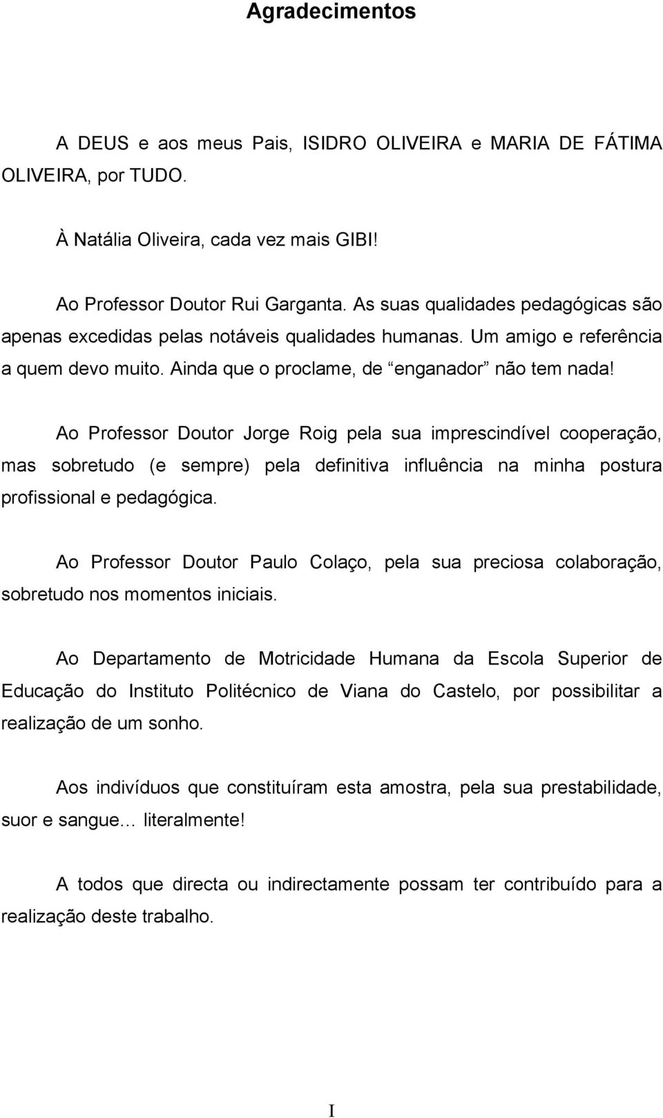 Ao Professor Doutor Jorge Roig pela sua imprescindível cooperação, mas sobretudo (e sempre) pela definitiva influência na minha postura profissional e pedagógica.