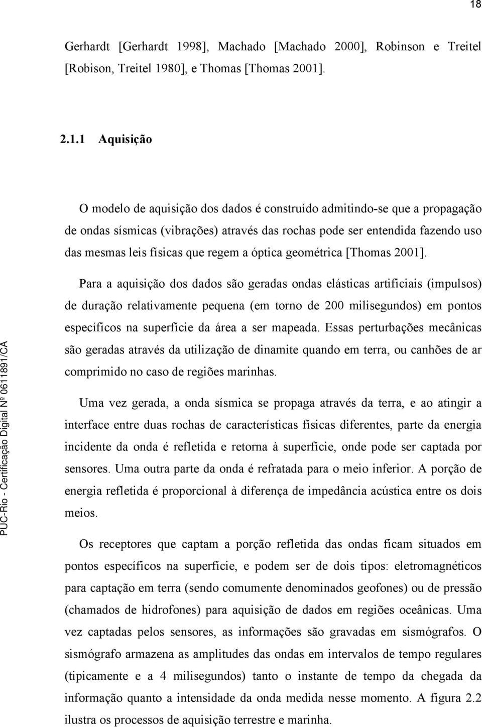 Para a aquisição dos dados são geradas ondas elásticas artificiais (impulsos) de duração relativamente pequena (em torno de 200 milisegundos) em pontos específicos na superfície da área a ser mapeada.