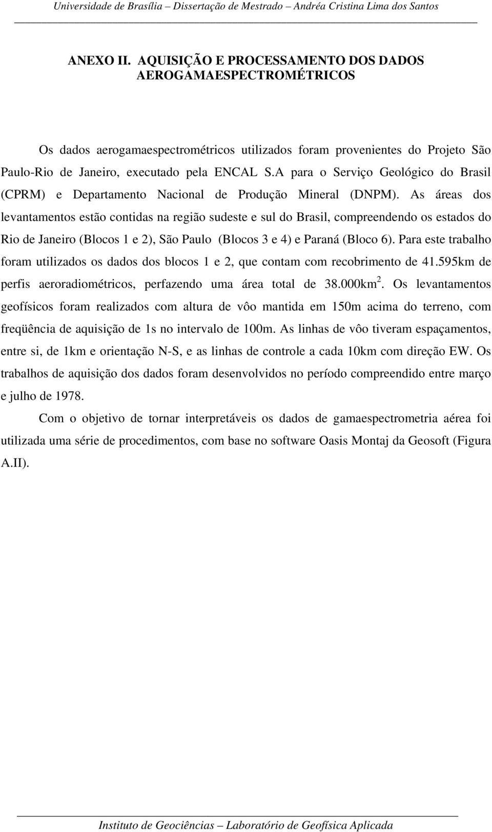 As áreas dos levantamentos estão contidas na região sudeste e sul do Brasil, compreendendo os estados do Rio de Janeiro (Blocos 1 e 2), São Paulo (Blocos 3 e 4) e Paraná (Bloco 6).