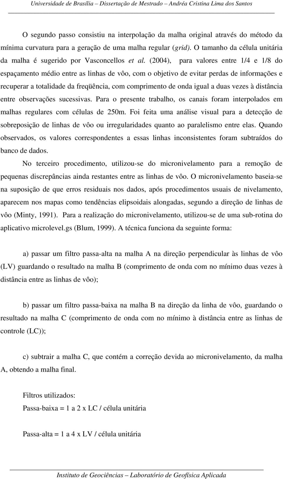 (2004), para valores entre 1/4 e 1/8 do espaçamento médio entre as linhas de vôo, com o objetivo de evitar perdas de informações e recuperar a totalidade da freqüência, com comprimento de onda igual