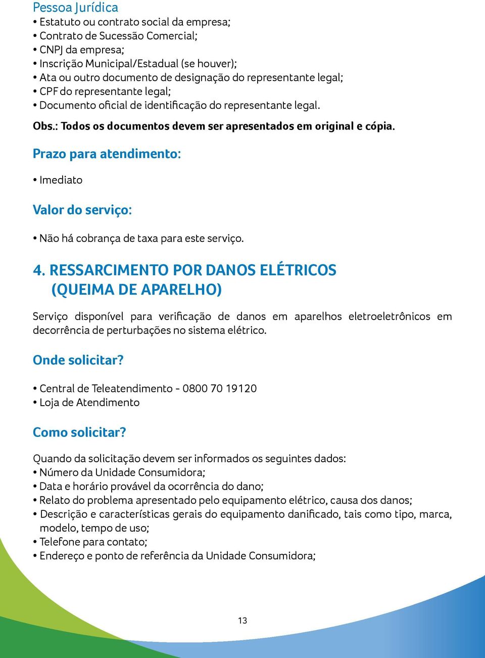 para atendimento: Imediato Valor do serviço: Não há cobrança de taxa para este serviço. 4.