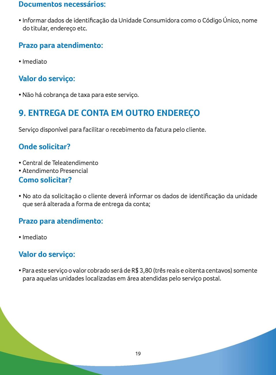 ENTREGA DE CONTA EM OUTRO ENDEREÇO Serviço disponível para facilitar o recebimento da fatura pelo cliente. Onde solicitar? Central de Teleatendimento Atendimento Presencial Como solicitar?