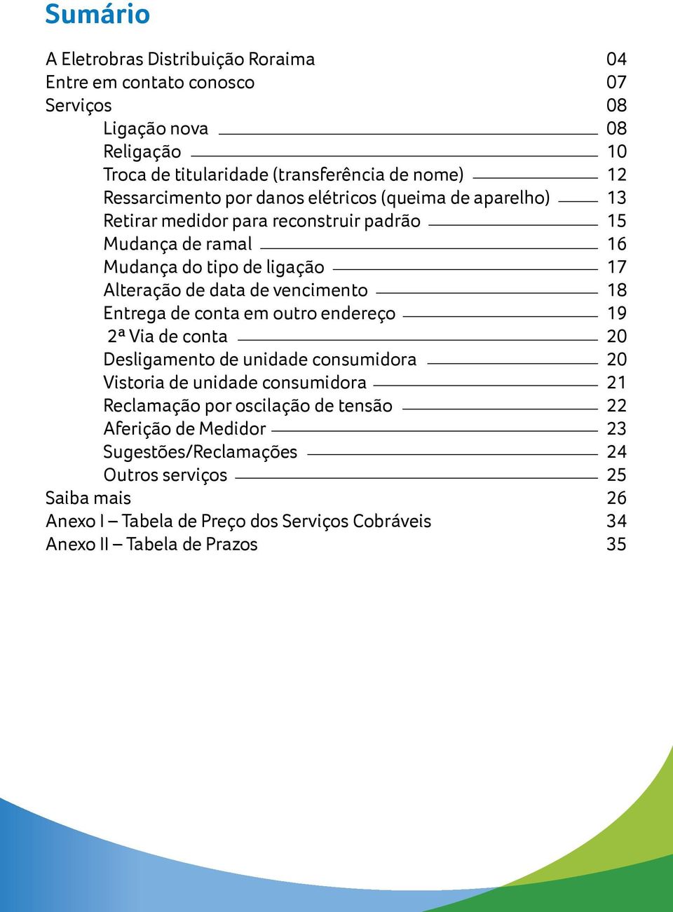 conta em outro endereço 2ª Via de conta Desligamento de unidade consumidora Vistoria de unidade consumidora Reclamação por oscilação de tensão Aferição de Medidor