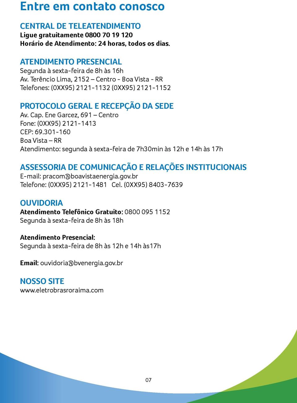 301-160 Boa Vista RR Atendimento: segunda à sexta-feira de 7h30min às 12h e 14h às 17h ASSESSORIA DE COMUNICAÇÃO E RELAÇÕES INSTITUCIONAIS E-mail: pracom@boavistaenergia.gov.