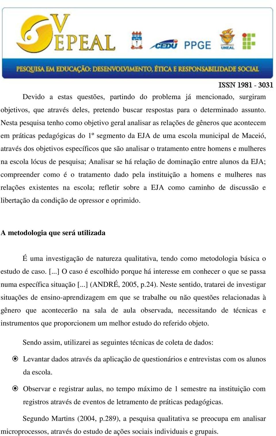 específicos que são analisar o tratamento entre homens e mulheres na escola lócus de pesquisa; Analisar se há relação de dominação entre alunos da EJA; compreender como é o tratamento dado pela