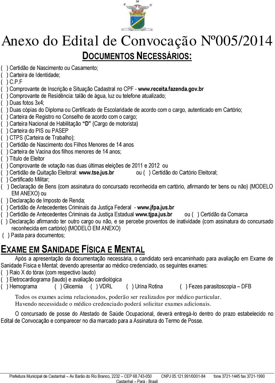 br ( ) Comprovante de Residência: talão de água, luz ou telefone atualizado; ( ) Duas fotos 3x4; ( ) Duas cópias do Diploma ou Certificado de Escolaridade de acordo com o cargo, autenticado em