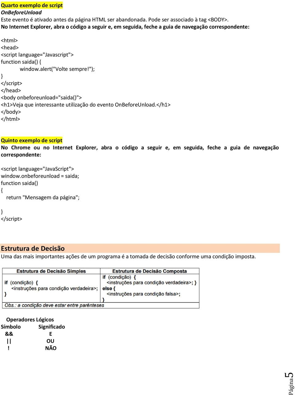 "); } <body onbeforeunload="saida()"> <h1>veja que interessante utilização do evento OnBeforeUnload.