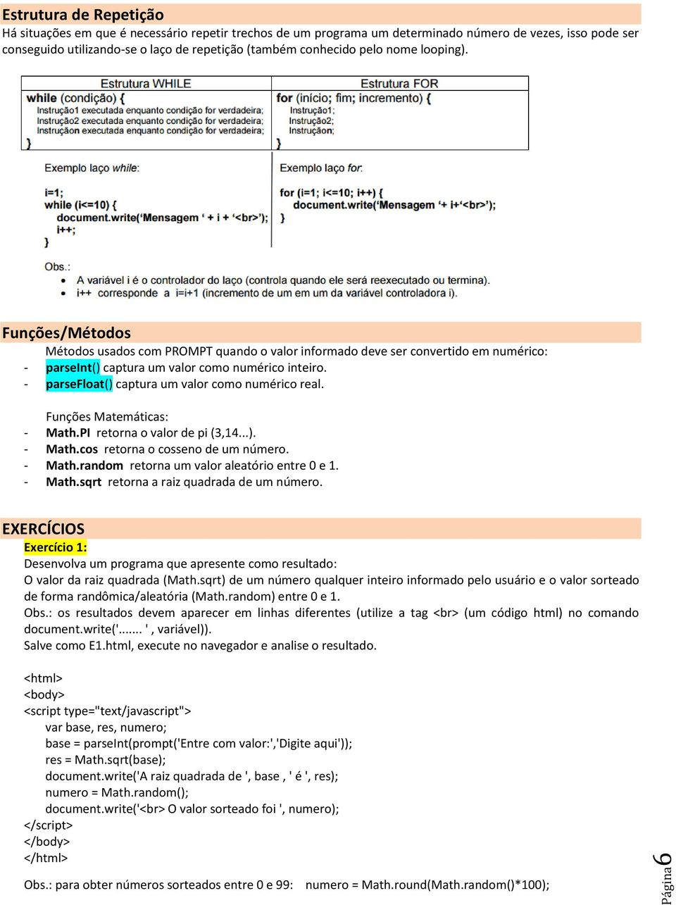 - parsefloat() captura um valor como numérico real. Funções Matemáticas: - Math.PI retorna o valor de pi (3,14...). - Math.cos retorna o cosseno de um número. - Math.random retorna um valor aleatório entre 0 e 1.