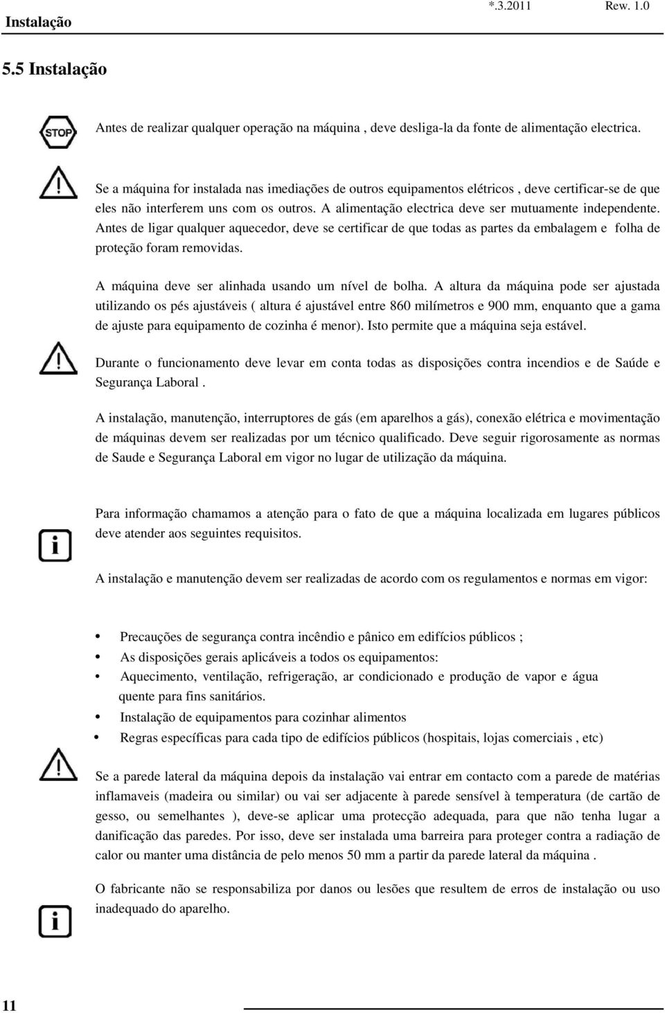 Antes de ligar qualquer aquecedor, deve se certificar de que todas as partes da embalagem e folha de proteção foram removidas. A máquina deve ser alinhada usando um nível de bolha.