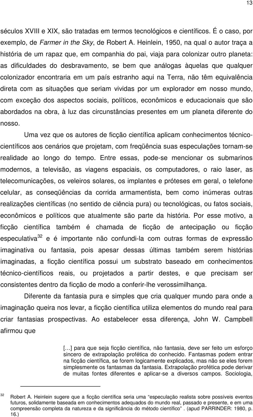 colonizador encontraria em um país estranho aqui na Terra, não têm equivalência direta com as situações que seriam vividas por um explorador em nosso mundo, com exceção dos aspectos sociais,